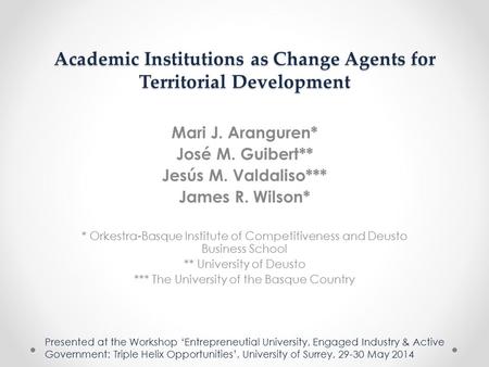 Academic Institutions as Change Agents for Territorial Development Mari J. Aranguren* José M. Guibert** Jesús M. Valdaliso*** James R. Wilson* * Orkestra-Basque.