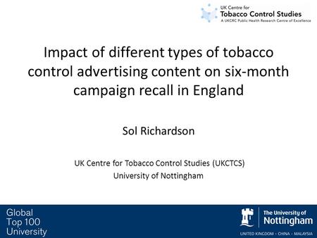 Impact of different types of tobacco control advertising content on six-month campaign recall in England Sol Richardson UK Centre for Tobacco Control Studies.