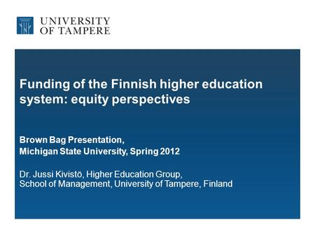 Funding of the Finnish higher education system: equity perspectives Brown Bag Presentation, Michigan State University, Spring 2012 Dr. Jussi Kivistö, Higher.