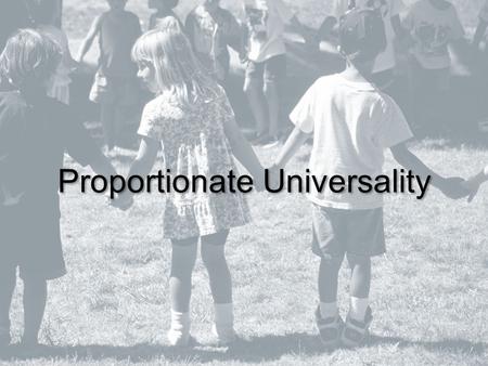 Proportionate Universality. On average, disadvantaged children have poorer outcomes, However, most vulnerable children are in the middle class Socioeconomic.