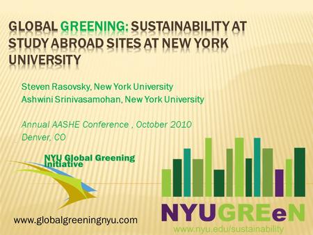 Steven Rasovsky, New York University Ashwini Srinivasamohan, New York University Annual AASHE Conference, October 2010 Denver, CO www.globalgreeningnyu.com.