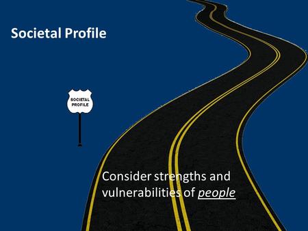 Societal Profile Consider strengths and vulnerabilities of people.