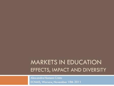 MARKETS IN EDUCATION EFFECTS, IMPACT AND DIVERSITY Alexandre Homem Cristo ECNAIS, Warsaw, November 18th 2011.