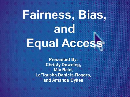 Fairness, Bias, and Equal Access Presented By: Christy Downing, Mia Reid, La’Tausha Daniels-Rogers, and Amanda Dykes.