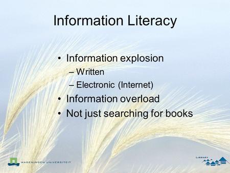 Information Literacy Information explosion –Written –Electronic (Internet) Information overload Not just searching for books.