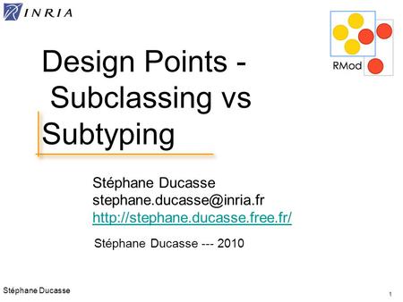 Stéphane Ducasse  1 Design Points - Subclassing vs Subtyping Stéphane Ducasse --- 2010.