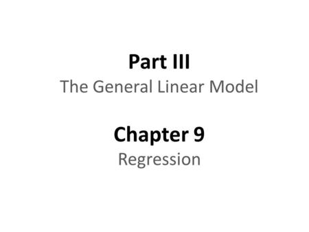 Part III The General Linear Model Chapter 9 Regression.