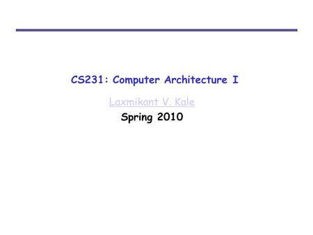 CS231: Computer Architecture I Laxmikant V. Kale Spring 2010.