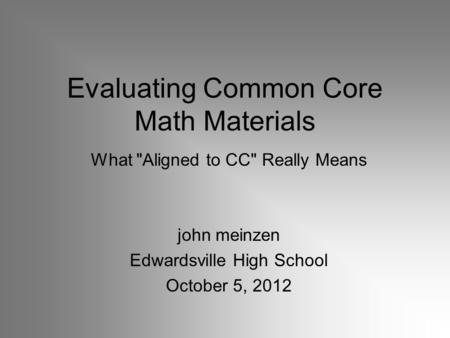 Evaluating Common Core Math Materials What Aligned to CC Really Means john meinzen Edwardsville High School October 5, 2012.