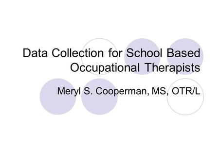 Data Collection for School Based Occupational Therapists Meryl S. Cooperman, MS, OTR/L.