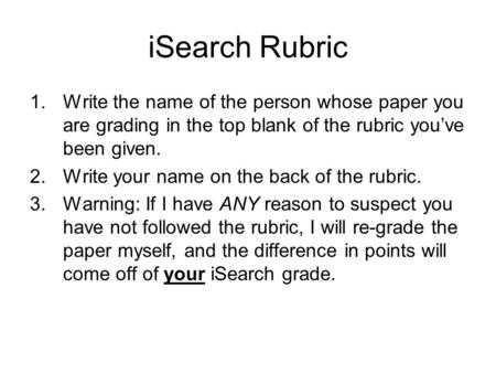 ISearch Rubric 1.Write the name of the person whose paper you are grading in the top blank of the rubric you’ve been given. 2.Write your name on the back.