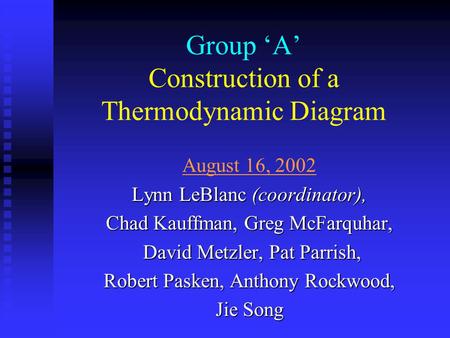 Group ‘A’ Construction of a Thermodynamic Diagram August 16, 2002 Lynn LeBlanc (coordinator), Chad Kauffman, Greg McFarquhar, David Metzler, Pat Parrish,