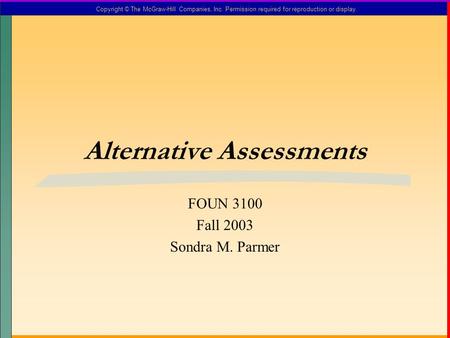 Copyright © The McGraw-Hill Companies, Inc. Permission required for reproduction or display. Alternative Assessments FOUN 3100 Fall 2003 Sondra M. Parmer.