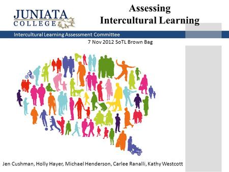 Intercultural Learning Assessment Committee 7 Nov 2012 SoTL Brown Bag Assessing Intercultural Learning Jen Cushman, Holly Hayer, Michael Henderson, Carlee.