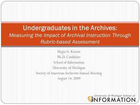 Magia G. Krause Ph.D. Candidate School of Information University of Michigan Society of American Archivists Annual Meeting August 14, 2009 Undergraduates.