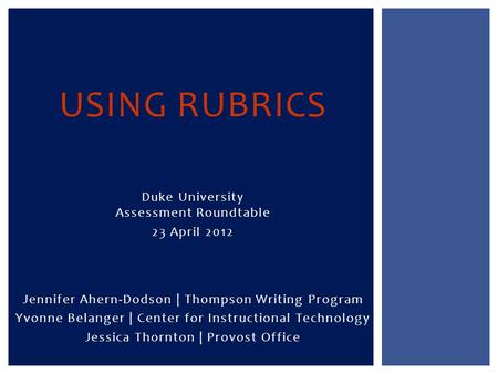 Jennifer Ahern-Dodson | Thompson Writing Program Yvonne Belanger | Center for Instructional Technology Jessica Thornton | Provost Office USING RUBRICS.