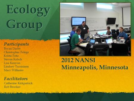 Ecology Group 2012 NANSI Minneapolis, Minnesota Participants Bryan Darby Christopher Felege Krista Fritz Steven Kelsch Lisa Kenyon Lindsey Tuominen Mary.