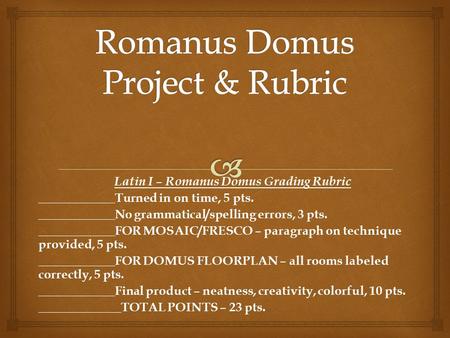 Latin I – Romanus Domus Grading Rubric ____________Turned in on time, 5 pts. ____________No grammatical/spelling errors, 3 pts. ____________FOR MOSAIC/FRESCO.