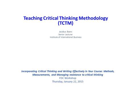 Incorporating Critical Thinking and Writing Effectively in Your Course: Methods, Measurements, and Managing resistance to critical thinking FDC Workshop.