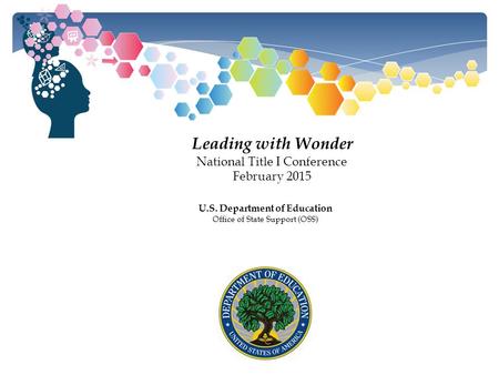 Leading with Wonder National Title I Conference February 2015 U.S. Department of Education Office of State Support (OSS)