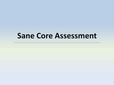 Sane Core Assessment. Goals for this Workshop Clarify the purpose of core assessment Orient faculty to the assessment plan Orient faculty to the new rubrics.