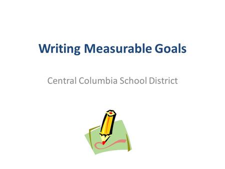 Writing Measurable Goals Central Columbia School District.