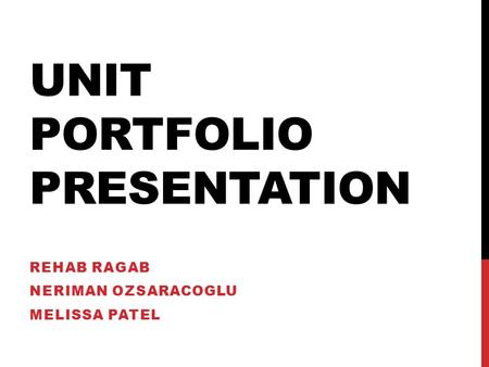 UNIT PORTFOLIO PRESENTATION REHAB RAGAB NERIMAN OZSARACOGLU MELISSA PATEL.