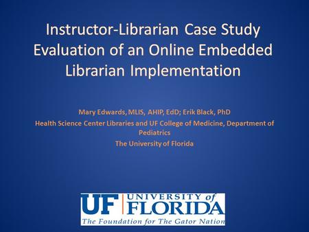 Mary Edwards, MLIS, AHIP, EdD; Erik Black, PhD Health Science Center Libraries and UF College of Medicine, Department of Pediatrics The University of Florida.