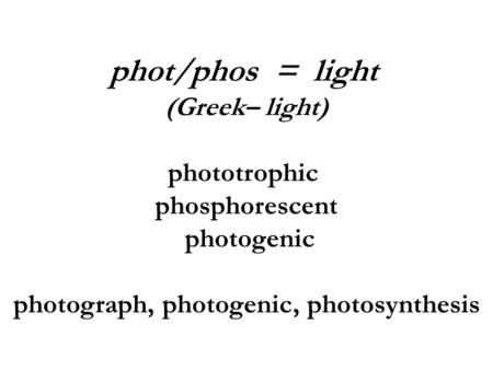 Phot/phos = light (Greek– light) phototrophic phosphorescent photogenic photograph, photogenic, photosynthesis.