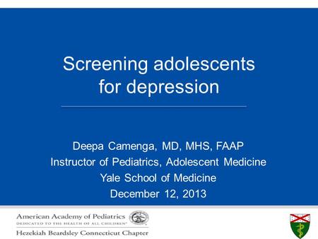 S L I D E 0 Screening adolescents for depression Deepa Camenga, MD, MHS, FAAP Instructor of Pediatrics, Adolescent Medicine Yale School of Medicine December.