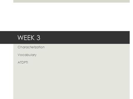 WEEK 3 Characterization Vocabulary ATDPTI. SAY, MEAN, MATTER TOPIC SENTENCE SAY: tell the quote MEAN: explain the quote MATTER: value the quote CONCLUDING.