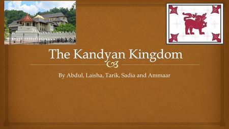 By Abdul, Laisha, Tarik, Sadia and Ammaar.   The Kandyan Kingdom was located in central and western Ceylon  It was the most important kingdom  It.