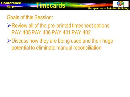 Goals of this Session:  Review all of the pre-printed timesheet options PAY.405 PAY.406 PAY.401 PAY.402  Discuss how they are being used and their huge.