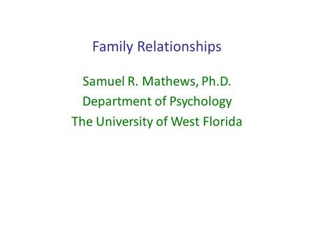 Family Relationships Samuel R. Mathews, Ph.D. Department of Psychology The University of West Florida.