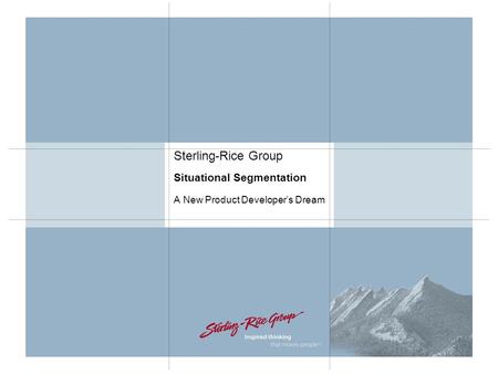 Sterling-Rice Group Situational Segmentation A New Product Developer’s Dream.