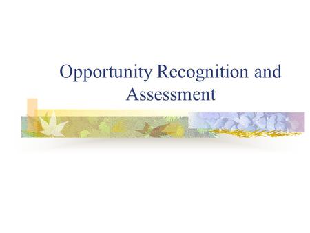 Opportunity Recognition and Assessment. STAGE THREE Exploring New Business Ideas and Opportunities Search for a product or service idea Evaluate the possible.