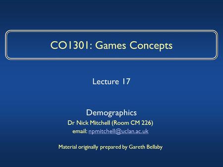 CO1301: Games Concepts Dr Nick Mitchell (Room CM 226)   Material originally prepared by Gareth Bellaby.