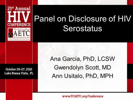 Panel on Disclosure of HIV Serostatus Ana Garcia, PhD, LCSW Gwendolyn Scott, MD Ann Usitalo, PhD, MPH.