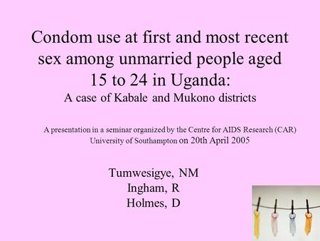 1 Condom use at first and most recent sex among unmarried people aged 15 to 24 in Uganda: A case of Kabale and Mukono districts Tumwesigye, NM Ingham,