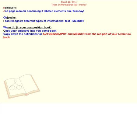 March 28, 2014 Types of informational text - memoir H omework: O ne page memoir containing 3 labeled elements due Tuesday! Objective: I can recognize different.