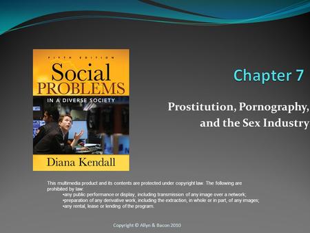 Copyright © Allyn & Bacon 2010 Prostitution, Pornography, and the Sex Industry This multimedia product and its contents are protected under copyright law.