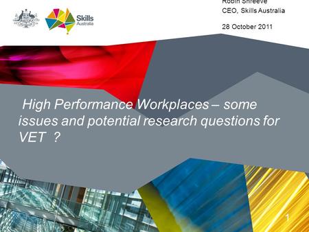 High Performance Workplaces – some issues and potential research questions for VET ? 1 Robin Shreeve CEO, Skills Australia 28 October 2011.