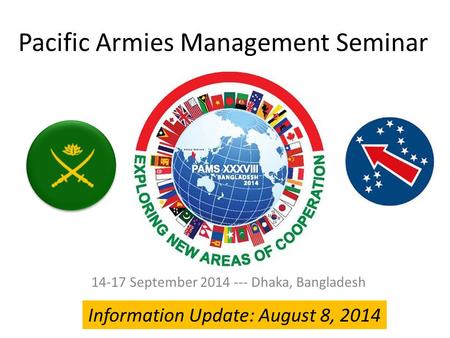 Pacific Armies Management Seminar 14-17 September 2014 --- Dhaka, Bangladesh Information Update: August 8, 2014.