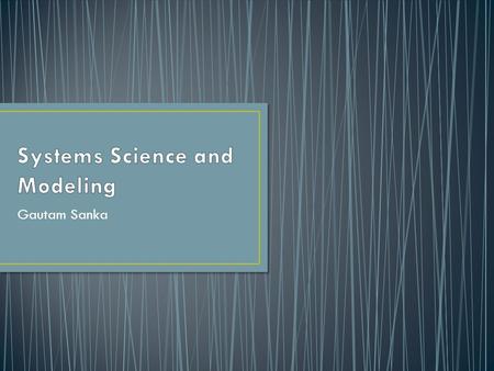 Gautam Sanka. Analyze and Elucidate the behavior of complex systems Complex Systems Collection of interconnected elements (system) Behavior and Characteristics.