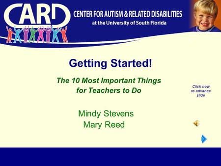 Getting Started! The 10 Most Important Things for Teachers to Do Mindy Stevens Mary Reed Click now to advance slide.