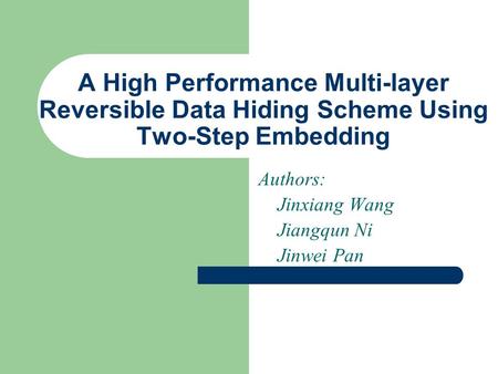 A High Performance Multi-layer Reversible Data Hiding Scheme Using Two-Step Embedding Authors: Jinxiang Wang Jiangqun Ni Jinwei Pan.