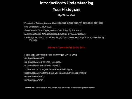 Introduction to Understanding Your Histogram By Tibor Vari President of Teaneck Camera Club 2005-2006 & 2006-2007, VP 2003-2004, 2004-2005 First VP of.