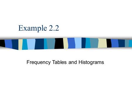 Example 2.2 Frequency Tables and Histograms. 2.12.1 | 2.3 | 2.4 | 2.5 | 2.6 | 2.7 | 2.8 | 2.9 | 2.10 | 2.11 | 2.122.32.42.52.62.72.82.92.102.112.12 ACTORS.XLS.