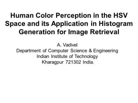 Human Color Perception in the HSV Space and its Application in Histogram Generation for Image Retrieval A. Vadivel Department of Computer Science & Engineering.