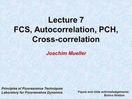 Lecture 7 FCS, Autocorrelation, PCH, Cross-correlation Joachim Mueller